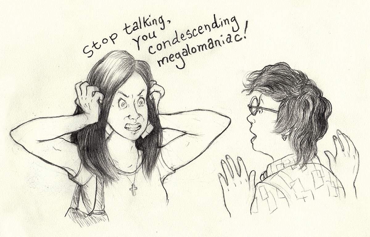 A black-and-white drawing. We see over the artist’s shoulder as Brandy grips the sides of her head with her hands in gripping into her hair like claws. Brandy frowns with fierce wide eyes and bares her teeth in a snarl. Her words, Stop talking, you condescending megalomaniac, appear over her head. The artist raises her hands as if in surrender and shock, and pulls back with slack-jawed alarm. End of description.