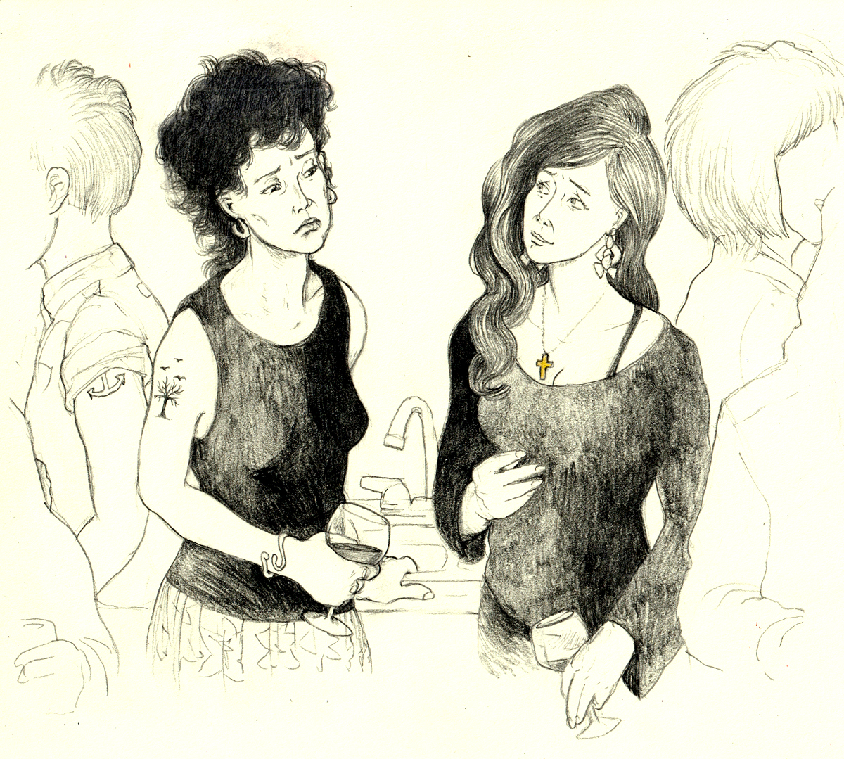 A line drawing in black-and-white, with one detail in gold. Renata and Brandy stand facing each other in the centre of the frame, each holding a glass of dark wine. Renata is leaning on a kitchen sink. They are surrounded by outlined glimpses of four other women who have trendy short hair and are facing away from Renata and Brandy at a crowded party, suggesting even more women out-of-frame. Renata is slightly taller than Brandy. Renata has high cheekbones and full lips, and curly black mid-length hair that is both free and suggestive of a pompadour or duck-tail. She is wearing a black tank-top with no bra, and a floral skirt. She has a swirly bracelet on her wrist, and an elegant tatoo on her upper arm that shows three crows flying over the bare branches of a tree. Brandy looks fashionable, but despite her funky earrings, Brandy's countrified style seems a little out-of-place at this downtown party of women with cropped and tousled hairstyles. Brandy's long dark hair cascades over one shoulder, and on her other shoulder, her black bra-strap is exposed where her scoop-neck top swoops down. Brandy tries to put a smile on her lips, and looks into Renata's dark eyes, but Brandy's eyebrows are raised and creased with a look of frought pleading. Renata does not look back into Brandy's eyes, but stares down at the only colour in the drawing -- the golden cross pendant that nestles in Brandy's cleavage. Renata frowns with distracted sadness, as if she is frozen for a moment while reliving the agony of many horrific memories. End of image description.